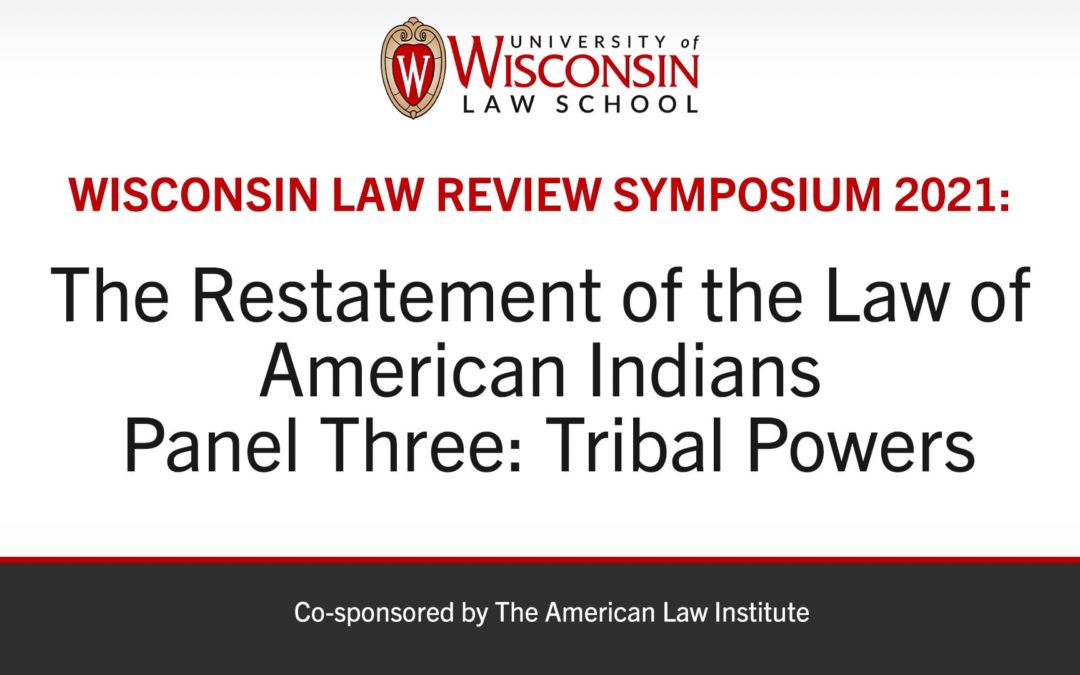 Wisconsin Law Review Symposium 2021: Tribal Powers in the Restatement of the Law of American Indians